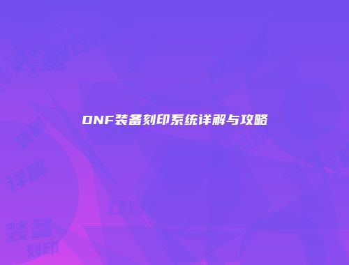 DNF装备刻印系统详解与攻略