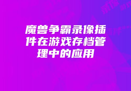 魔兽争霸录像插件在游戏存档管理中的应用