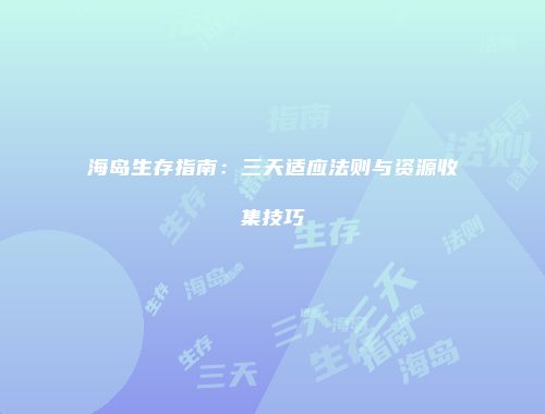 海岛生存指南：三天适应法则与资源收集技巧