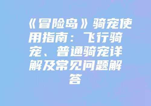 《冒险岛》骑宠使用指南：飞行骑宠、普通骑宠详解及常见问题解答