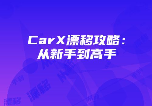 CarX漂移攻略：从新手到高手