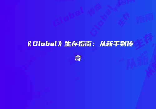 《Global》生存指南：从新手到传奇