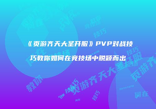 《页游齐天大圣开服》PVP对战技巧教你如何在竞技场中脱颖而出