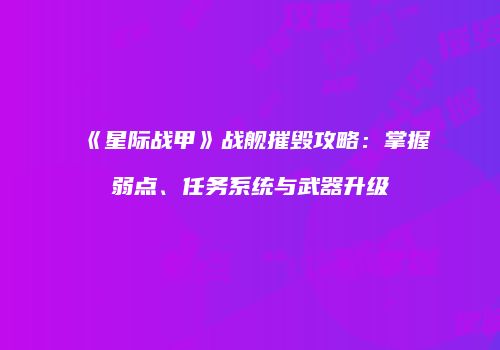 《星际战甲》战舰摧毁攻略：掌握弱点、任务系统与武器升级
