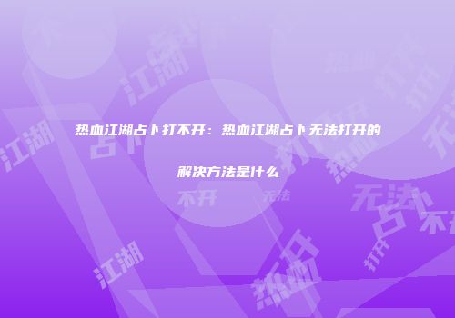热血江湖占卜打不开:热血江湖占卜无法打开的解决方法是什么