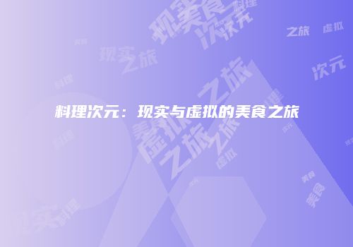 料理次元：现实与虚拟的美食之旅