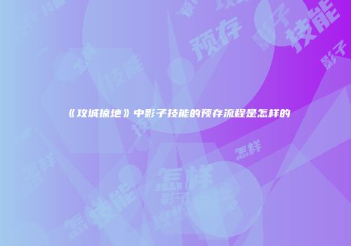 《攻城掠地》中影子技能的预存流程是怎样的