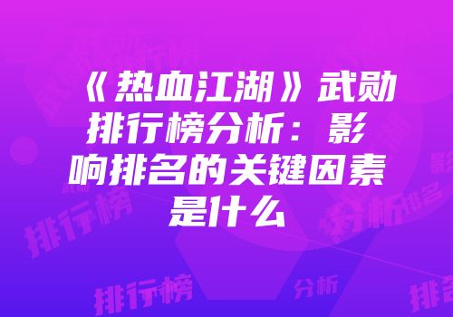 《热血江湖》武勋排行榜分析：影响排名的关键因素是什么