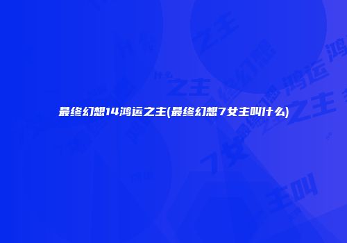 最终幻想14鸿运之主(最终幻想7女主叫什么)