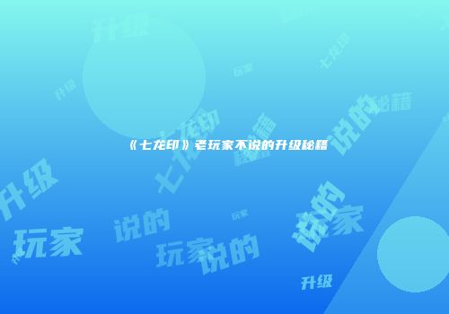 《七龙印》老玩家不说的升级秘籍