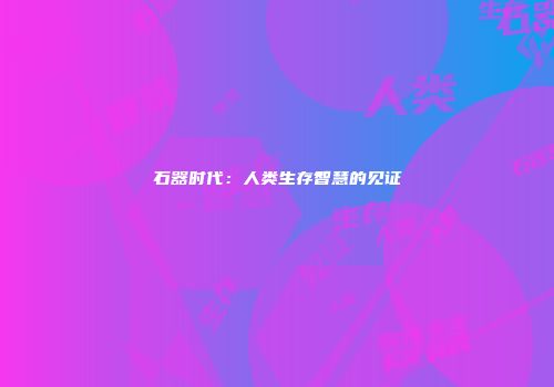 石器时代：人类生存智慧的见证