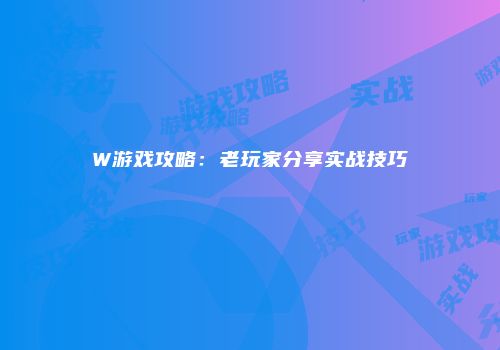 W游戏攻略：老玩家分享实战技巧
