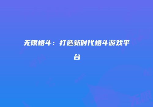 无限格斗：打造新时代格斗游戏平台