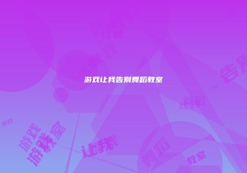 游戏让我告别舞蹈教室