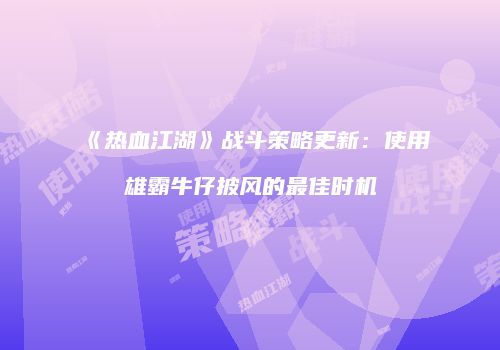 《热血江湖》战斗策略更新：使用雄霸牛仔披风的最佳时机