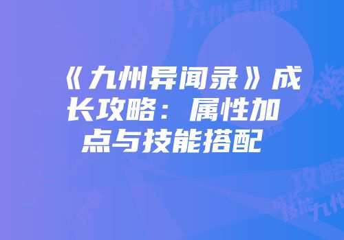 《九州异闻录》成长攻略：属性加点与技能搭配