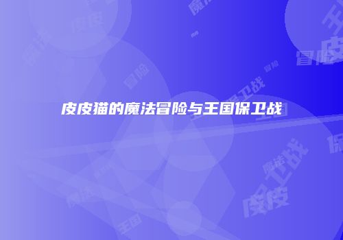 皮皮猫的魔法冒险与王国保卫战