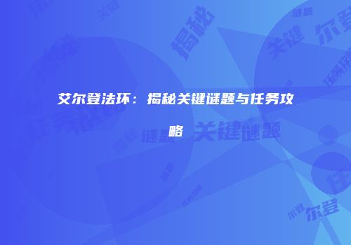 艾尔登法环：揭秘关键谜题与任务攻略