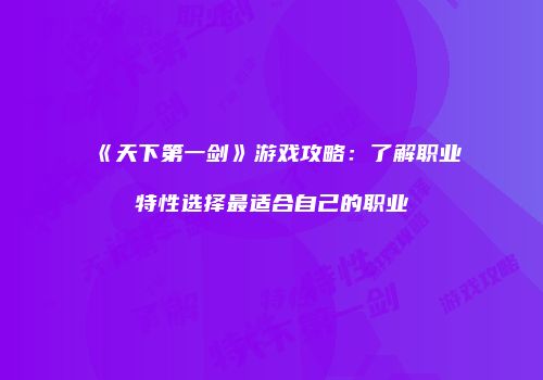 《天下第一剑》游戏攻略：了解职业特性选择最适合自己的职业