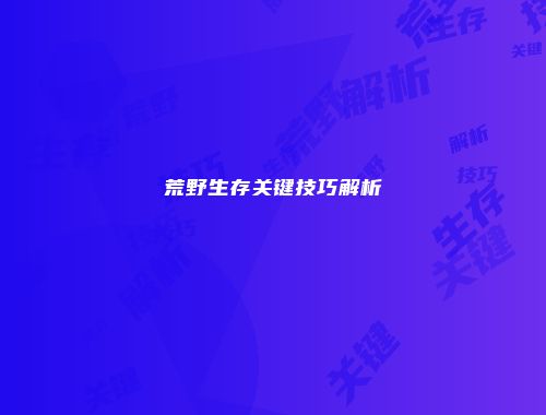 荒野生存关键技巧解析