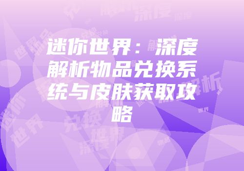 迷你世界：深度解析物品兑换系统与皮肤获取攻略