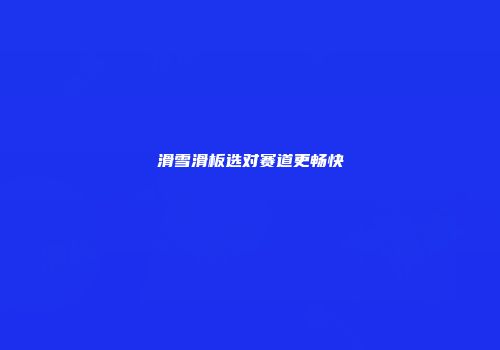 滑雪滑板选对赛道更畅快
