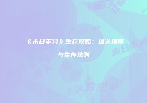 《末日审判》生存攻略：通关指南与生存法则