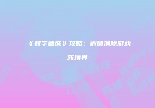 《数字迷城》攻略：解锁消除游戏新境界