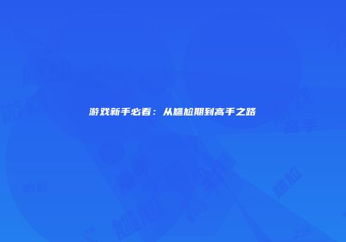 游戏新手必看：从尴尬期到高手之路