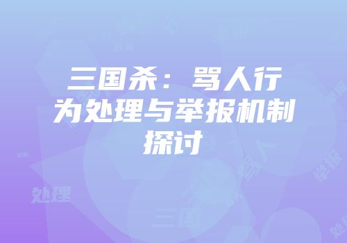 三国杀：骂人行为处理与举报机制探讨