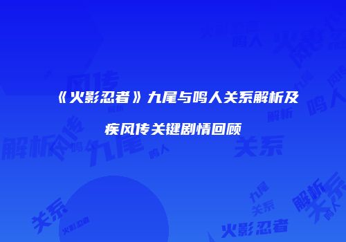 《火影忍者》九尾与鸣人关系解析及疾风传关键剧情回顾