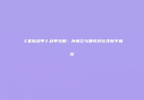 《星际战甲》战甲攻略：孙悟空与哪吒对比及新手推荐