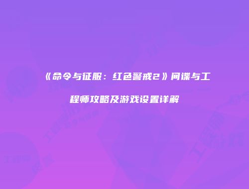 《命令与征服：红色警戒2》间谍与工程师攻略及游戏设置详解