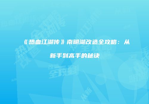 《热血江湖传》南明湖改造全攻略：从新手到高手的秘诀