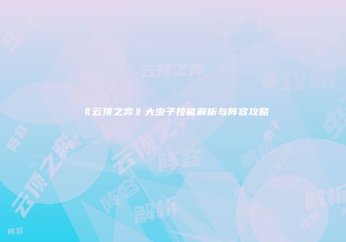 《云顶之弈》大虫子技能解析与阵容攻略