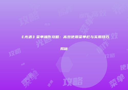 《光遇》菜单操作攻略：高效使用菜单栏与实用技巧揭秘