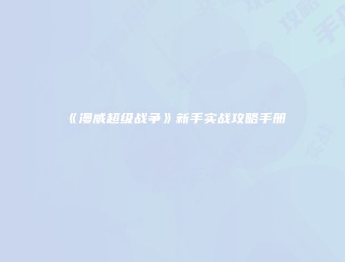 《漫威超级战争》新手实战攻略手册