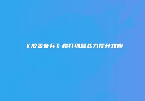 《放置奇兵》精打细算战力提升攻略