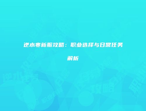 逆水寒新服攻略：职业选择与日常任务解析