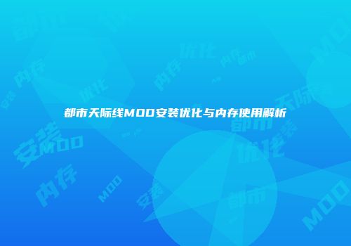 都市天际线MOD安装优化与内存使用解析