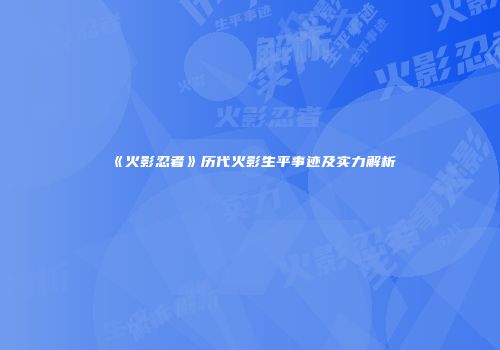 《火影忍者》历代火影生平事迹及实力解析