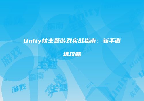 Unity核主题游戏实战指南：新手避坑攻略