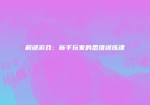 解谜游戏：新手玩家的思维训练课