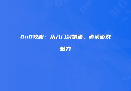 OuO攻略：从入门到精通，解锁游戏魅力