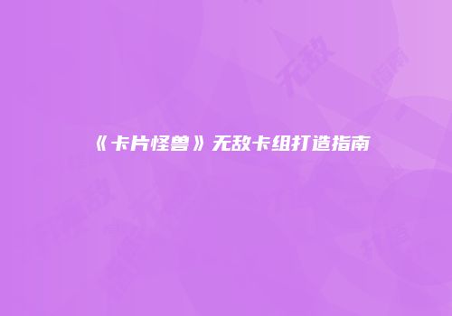 《卡片怪兽》无敌卡组打造指南
