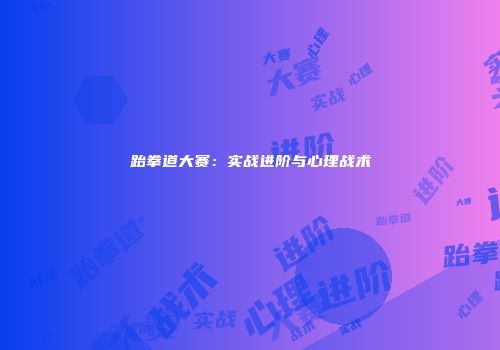 跆拳道大赛：实战进阶与心理战术