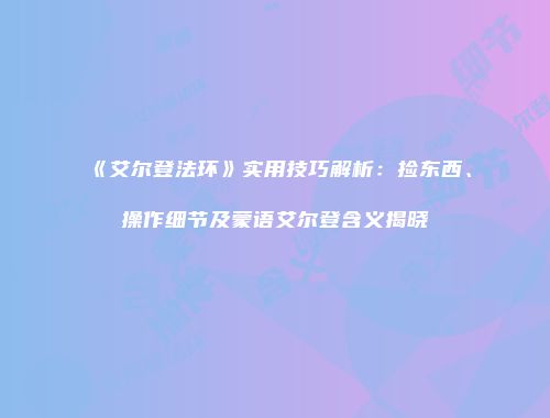 《艾尔登法环》实用技巧解析：捡东西、操作细节及蒙语艾尔登含义揭晓