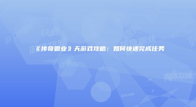 《传奇霸业》天游戏攻略：如何快速完成任务