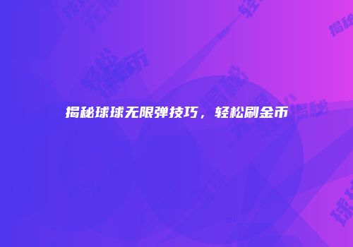 揭秘球球无限弹技巧，轻松刷金币