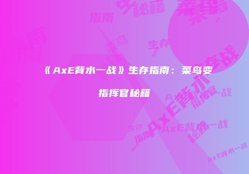《AxE背水一战》生存指南：菜鸟变指挥官秘籍